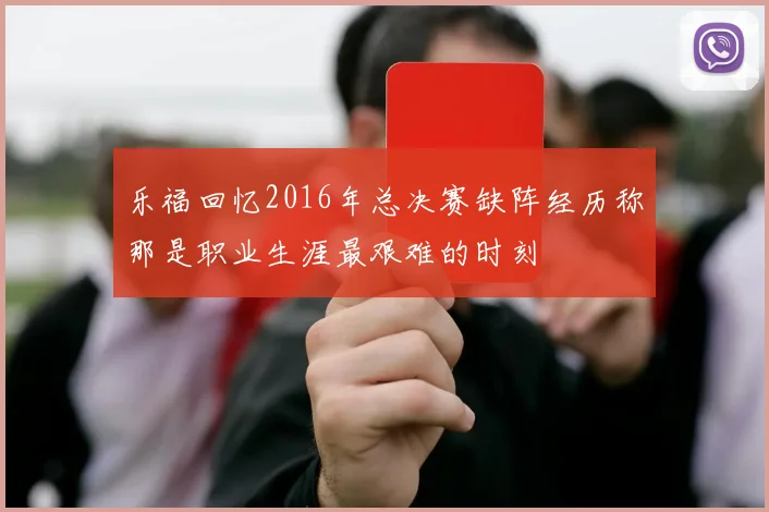 乐福回忆2016年总决赛缺阵经历称那是职业生涯最艰难的时刻