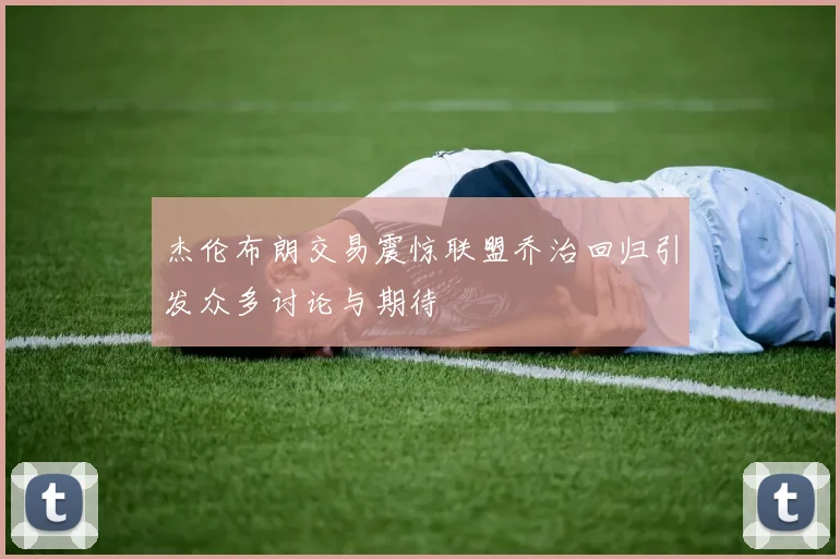 杰伦布朗交易震惊联盟乔治回归引发众多讨论与期待