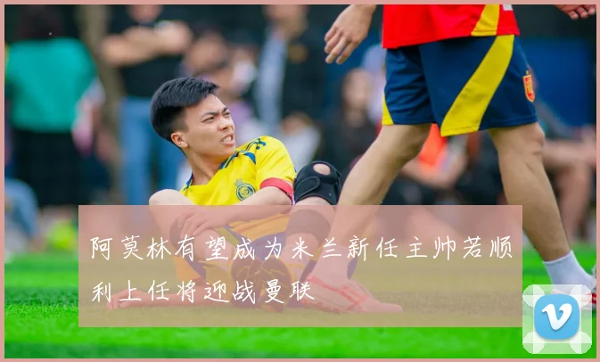 阿莫林有望成为米兰新任主帅若顺利上任将迎战曼联