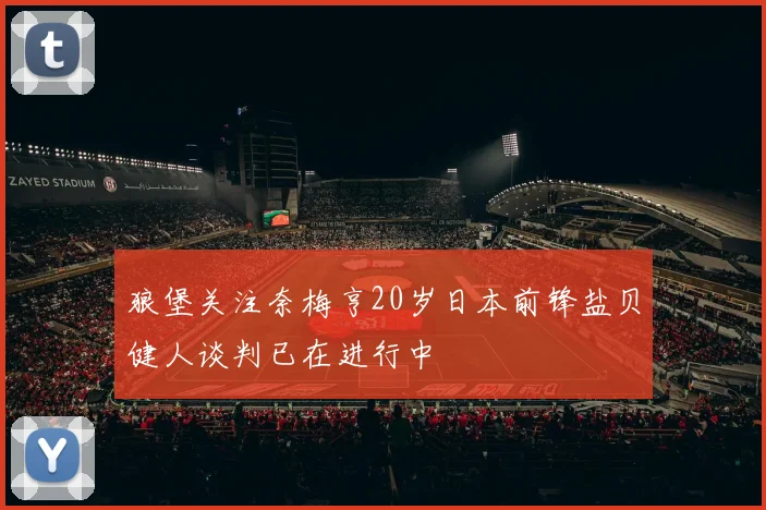 狼堡关注奈梅亨20岁日本前锋盐贝健人谈判已在进行中