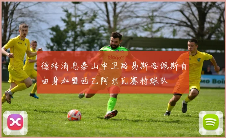 德转消息泰山中卫路易斯洛佩斯自由身加盟西乙阿尔瓦赛特球队