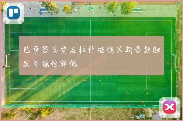 巴萨签戈登后拉什福德买断条款触发可能性降低