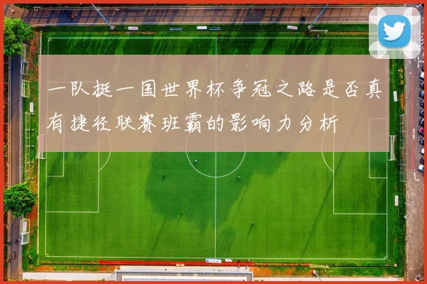 一队挺一国世界杯争冠之路是否真有捷径联赛班霸的影响力分析
