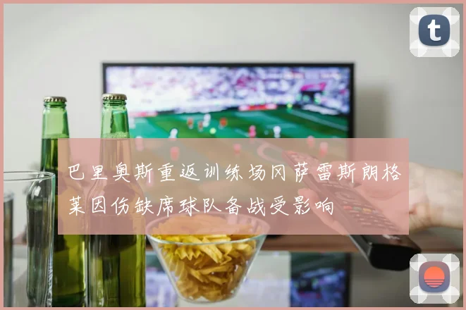 巴里奥斯重返训练场冈萨雷斯朗格莱因伤缺席球队备战受影响