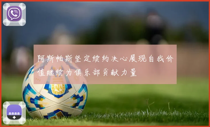 阿斯帕斯坚定续约决心展现自我价值继续为俱乐部贡献力量