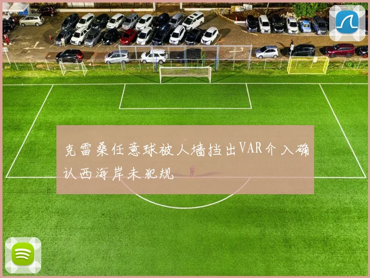 克雷桑任意球被人墙挡出VAR介入确认西海岸未犯规
